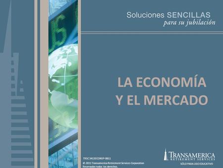 © 2011 Transamerica Retirement Services Corporation Reservados todos los derechos. SÓLO PARA USO EDUCATIVO LA ECONOMÍA Y EL MERCADO TRSC 3413ECONSP-0811.