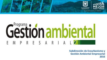 Subdirección de Ecourbanismo y Gestión Ambiental Empresarial 2016.