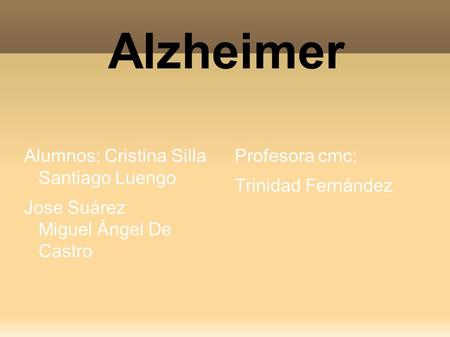 Alzheimer Alumnos: Cristina Silla Santiago Luengo Jose Suárez Miguel Ángel De Castro Profesora cmc: Trinidad Fernández.