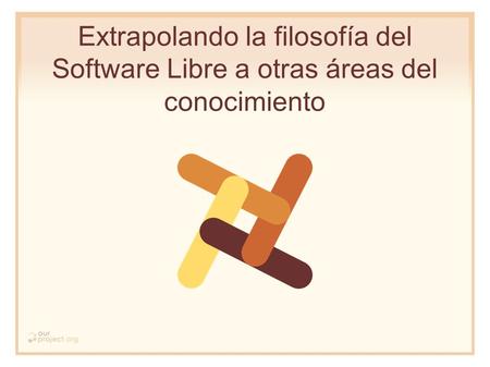 Extrapolando la filosofía del Software Libre a otras áreas del conocimiento.