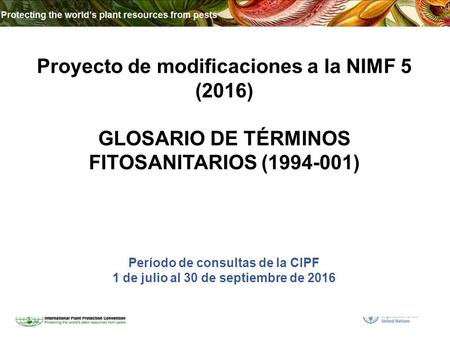 Proyecto de modificaciones a la NIMF 5 (2016) GLOSARIO DE TÉRMINOS FITOSANITARIOS (1994-001) Período de consultas de la CIPF 1 de julio al 30 de septiembre.