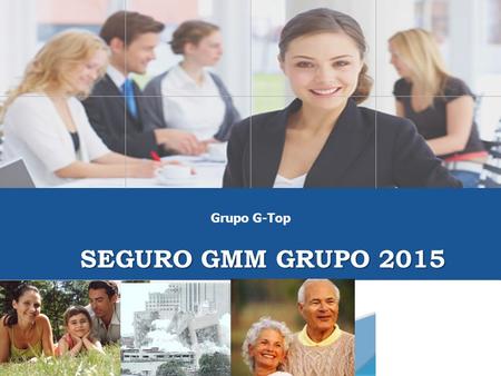 SEGURO GMM GRUPO 2015 SEGURO GMM GRUPO 2015 Grupo G-Top.