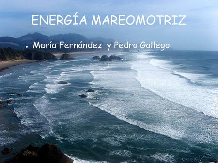 ENERGÍA MAREOMOTRIZ María Fernández y Pedro Gallego.