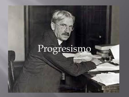 Progresismo. Desarrollada a finales del siglo XIX con cualidades en:  Énfasis en aprender haciendo  Resolución de problemas y pensamiento crítico 