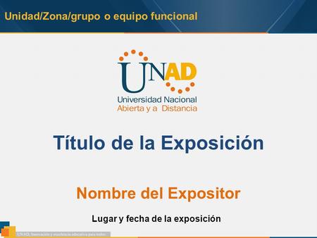 Unidad/Zona/grupo o equipo funcional Título de la Exposición Nombre del Expositor Lugar y fecha de la exposición.
