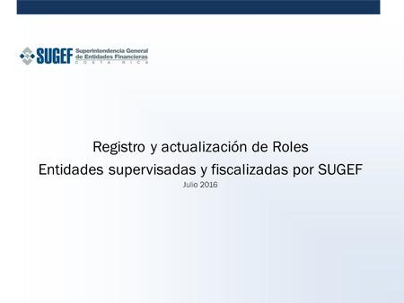 Registro y actualización de Roles Entidades supervisadas y fiscalizadas por SUGEF Julio 2016.