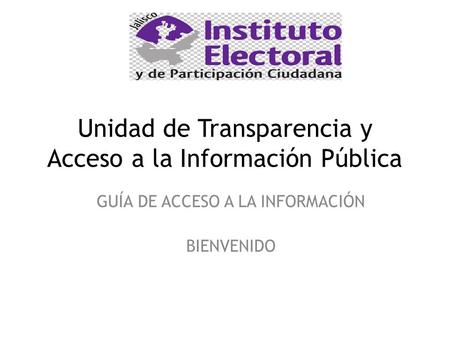 Unidad de Transparencia y Acceso a la Información Pública GUÍA DE ACCESO A LA INFORMACIÓN BIENVENIDO.