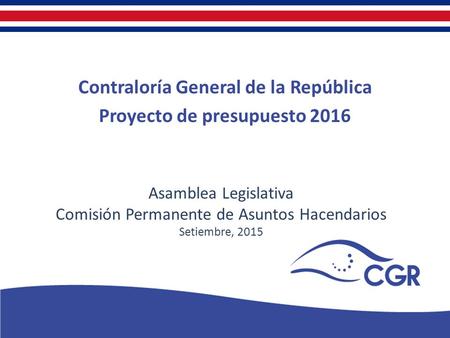 V Contraloría General de la República Proyecto de presupuesto 2016 Asamblea Legislativa Comisión Permanente de Asuntos Hacendarios Setiembre, 2015.