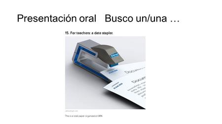 Presentación oral Busco un/una …. Usen solamente el presente del subjuntivo 1.Busco una grapadora que pueda ayudarme a organizar mi clase. 2.Quiero que.