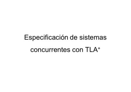 Especificación de sistemas concurrentes con TLA +.