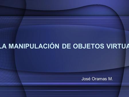 DISEÑO E IMPLEMENTACIÓN DE UN SISTEMA PARA LA MANIPULACIÓN DE OBJETOS VIRTUALES POR MEDIO DE UN LENGUAJE DACTILOLÓGICO José Oramas M.