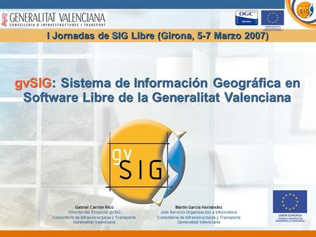 GvSIG: Sistema de Información Geográfica en Software Libre de la Generalitat Valenciana Gabriel Carrión Rico Director del Proyecto gvSIG Conselleria de.