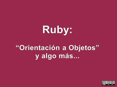 Ruby: “Orientación a Objetos” y algo más.... Ruby: “Orientación a Objetos” y algo más... 7mas Jornadas Regionales de Software Libre Agosto de 2007, Córdoba,