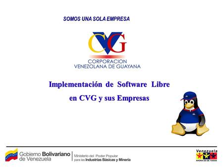 SOMOS UNA SOLA EMPRESA Implementación de Software Libre en CVG y sus Empresas.