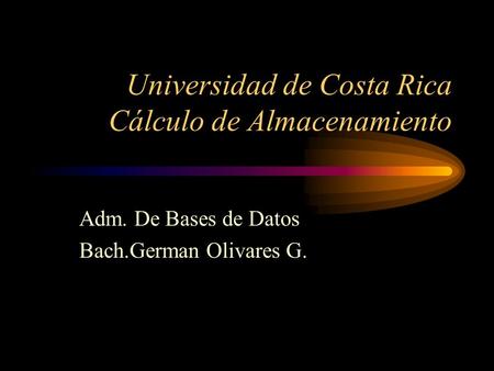 Universidad de Costa Rica Cálculo de Almacenamiento Adm. De Bases de Datos Bach.German Olivares G.