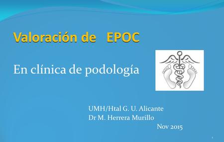 Valoración de EPOC En clínica de podología UMH/Htal G. U. Alicante Dr M. Herrera Murillo Nov 2015 1.