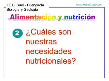 I.E.S. Suel - Fuengirola Biología y Geología  ¿Cuáles son nuestras necesidades nutricionales? 2.