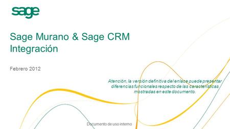 Sage Murano & Sage CRM Integración Febrero 2012 Atención, la versión definitiva del enlace puede presentar diferencias funcionales respecto de las características.