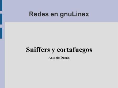 Redes en gnuLinex Sniffers y cortafuegos Antonio Durán.