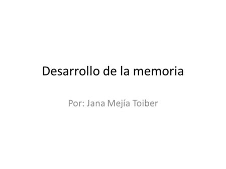Desarrollo de la memoria Por: Jana Mejía Toiber. LA MEMORIA La capacidad de adquirir, almacenar y recuperar la información.