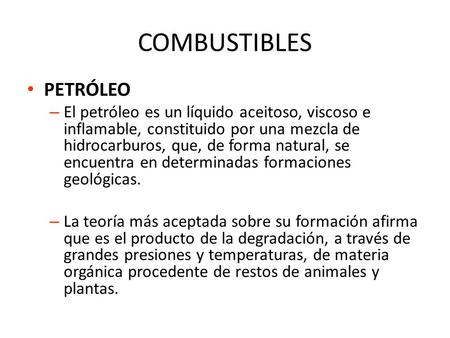 COMBUSTIBLES PETRÓLEO – El petróleo es un líquido aceitoso, viscoso e inflamable, constituido por una mezcla de hidrocarburos, que, de forma natural, se.