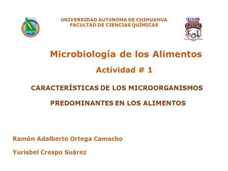 Actividad # 1 Ramón Adalberto Ortega Camacho Yurisbel Crespo Suárez UNIVERSIDAD AUTóNOMA DE CHIHUAHUA FACULTAD DE CIENCIAS QUÍMICAS Microbiología de los.