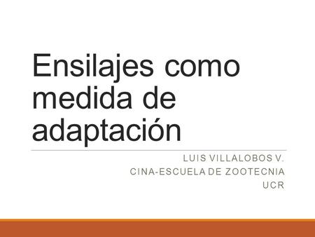 Ensilajes como medida de adaptación LUIS VILLALOBOS V. CINA-ESCUELA DE ZOOTECNIA UCR.