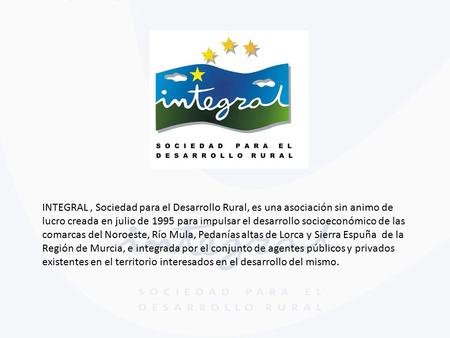 INTEGRAL, Sociedad para el Desarrollo Rural, es una asociación sin animo de lucro creada en julio de 1995 para impulsar el desarrollo socioeconómico de.