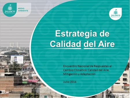 Estrategia de Calidad del Aire Encuentro Nacional de Respuestas al Cambio Climático: Calidad del Aire, Mitigación y Adaptación Julio 2016.