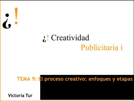 ¿!¿! ¿!¿! Victoria Tur ¿! Creatividad Publicitaria i TEMA 9: El proceso creativo: enfoques y etapas.