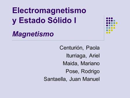 Electromagnetismo y Estado Sólido I Magnetismo Centurión, Paola Iturriaga, Ariel Maida, Mariano Pose, Rodrigo Santaella, Juan Manuel.