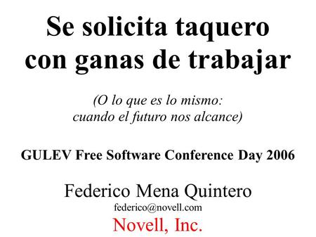 Se solicita taquero con ganas de trabajar (O lo que es lo mismo: cuando el futuro nos alcance) GULEV Free Software Conference Day 2006 Federico Mena Quintero.