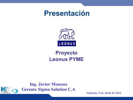 Leonux PYME Presentación Ing. Javier Meneses Gerente Sigma Solution C.A Valencia, 9 de Abril de 2011 Proyecto.