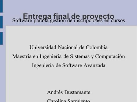 Entrega final de proyecto Software para la gestión de inscripciones en cursos Universidad Nacional de Colombia Maestría en Ingeniería de Sistemas y Computación.