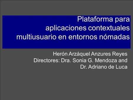 Herón Arzáquel Anzures Reyes Directores: Dra. Sonia G. Mendoza and Dr. Adriano de Luca Plataforma para aplicaciones contextuales multiusuario en entornos.