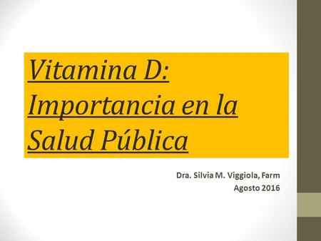 Vitamina D: Importancia en la Salud Pública Dra. Silvia M. Viggiola, Farm Agosto 2016.