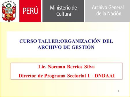 1 Lic. Norman Berríos Silva Director de Programa Sectorial I – DNDAAI CURSO TALLER:ORGANIZACIÓN DEL ARCHIVO DE GESTIÓN.
