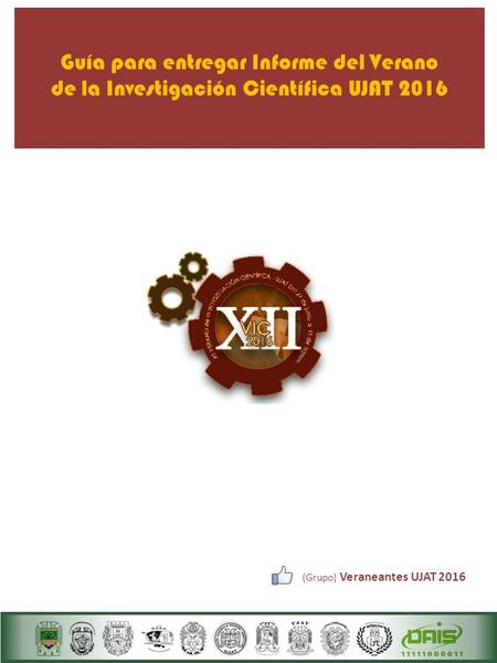 Guía para entregar Informe del Verano de la Investigación Científica UJAT 2016 (Grupo) Veraneantes UJAT 2016.