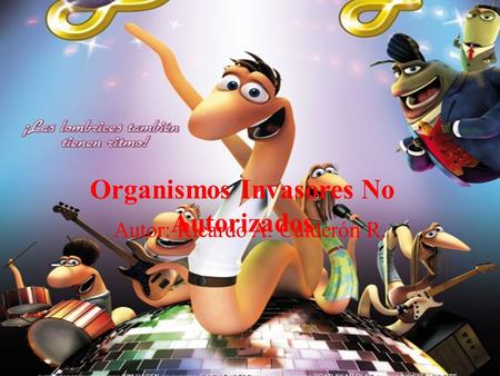 Organismos Invasores No Autorizados Autor: Ricardo A. Calderón R.