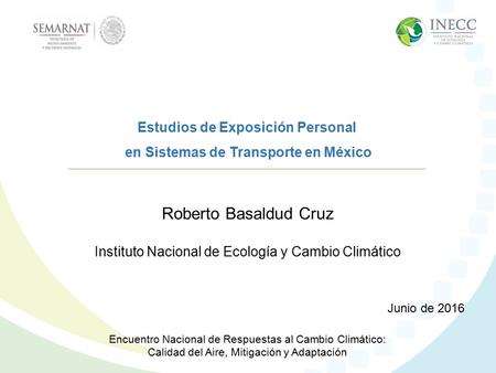 Roberto Basaldud Cruz Instituto Nacional de Ecología y Cambio Climático Junio de 2016 Estudios de Exposición Personal en Sistemas de Transporte en México.