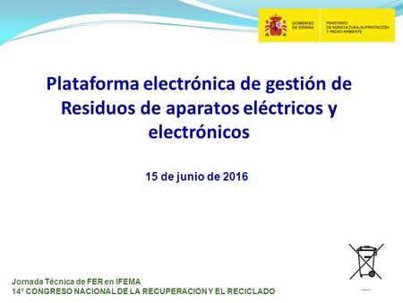 Plataforma electrónica de gestión de Residuos de aparatos eléctricos y electrónicos Jornada Técnica de FER en IFEMA 14º CONGRESO NACIONAL DE LA RECUPERACION.