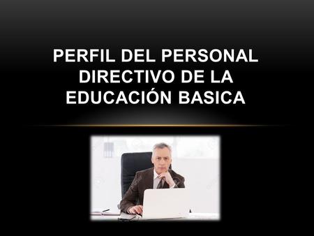 PERFIL DEL PERSONAL DIRECTIVO DE LA EDUCACIÓN BASICA.