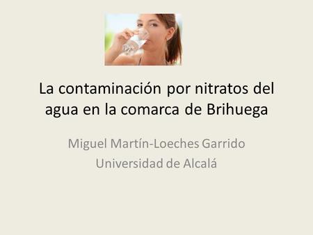 La contaminación por nitratos del agua en la comarca de Brihuega Miguel Martín-Loeches Garrido Universidad de Alcalá.