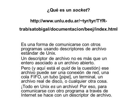 ¿Qué es un socket?  trab/satobigal/documentacion/beej/index.html Es una forma de comunicarse con otros programas usando.