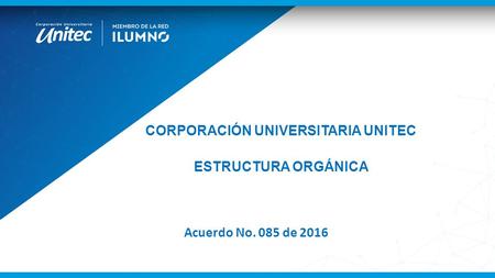 CORPORACIÓN UNIVERSITARIA UNITEC ESTRUCTURA ORGÁNICA Acuerdo No. 085 de 2016.