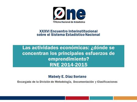 Las actividades económicas: ¿dónde se concentran los principales esfuerzos de emprendimiento? RNE 2014-2015 Mabely E. Díaz Soriano Encargada de la División.