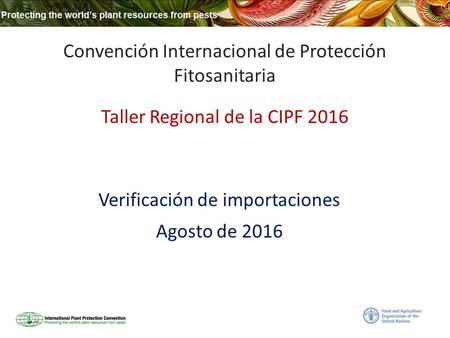 Convención Internacional de Protección Fitosanitaria Taller Regional de la CIPF 2016 Verificación de importaciones Agosto de 2016.