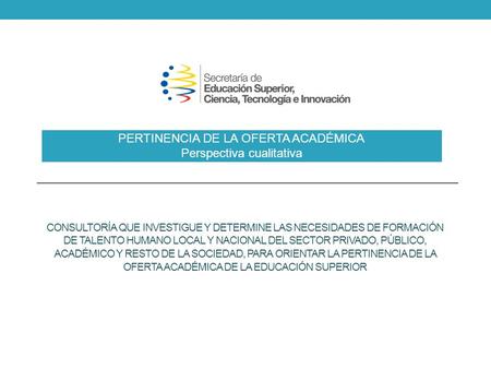 CONSULTORÍA QUE INVESTIGUE Y DETERMINE LAS NECESIDADES DE FORMACIÓN DE TALENTO HUMANO LOCAL Y NACIONAL DEL SECTOR PRIVADO, PÚBLICO, ACADÉMICO Y RESTO DE.