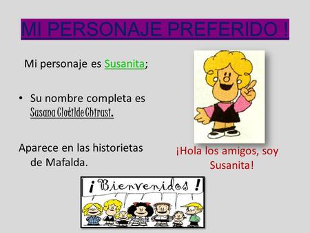 MI PERSONAJE PREFERIDO ! Mi personaje es Susanita; Su nombre completa es Susana Clotilde Chirusi. Aparece en las historietas de Mafalda. ¡Hola los amigos,
