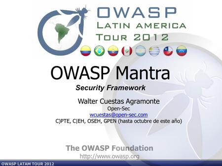 The OWASP Foundation  OWASP LATAM TOUR 2012 OWASP Mantra Security Framework Walter Cuestas Agramonte Open-Sec
